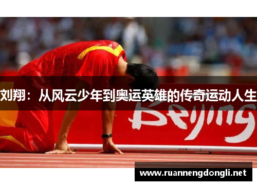 刘翔:从风云少年到奥运英雄的传奇运动人生 刘翔:从风云少年到奥运英雄的传奇运动人生