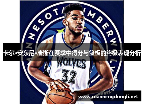 卡尔·安东尼·唐斯在赛季中得分与篮板的终极表现分析 卡尔·安东尼·唐斯在赛季中得分与篮板的终极表现分析