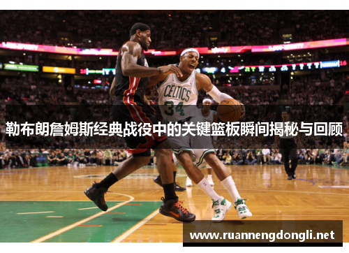 勒布朗詹姆斯经典战役中的关键篮板瞬间揭秘与回顾 勒布朗詹姆斯经典战役中的关键篮板瞬间揭秘与回顾