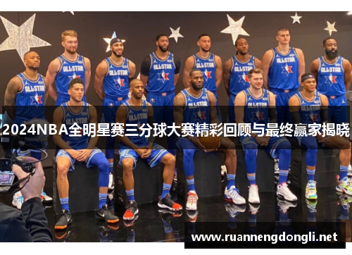 2024NBA全明星赛三分球大赛精彩回顾与最终赢家揭晓 2024NBA全明星赛三分球大赛精彩回顾与最终赢家揭晓