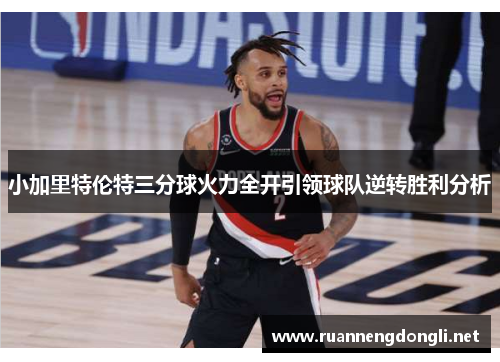 小加里特伦特三分球火力全开引领球队逆转胜利分析 小加里特伦特三分球火力全开引领球队逆转胜利分析