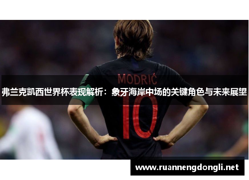 弗兰克凯西世界杯表现解析:象牙海岸中场的关键角色与未来展望 弗兰克凯西世界杯表现解析:象牙海岸中场的关键角色与未来展望