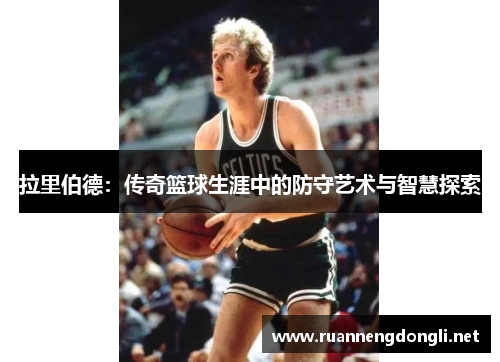 拉里伯德:传奇篮球生涯中的防守艺术与智慧探索 拉里伯德:传奇篮球生涯中的防守艺术与智慧探索
