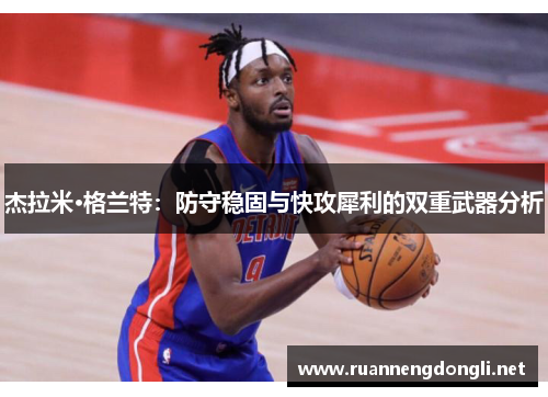 杰拉米·格兰特:防守稳固与快攻犀利的双重武器分析 杰拉米·格兰特:防守稳固与快攻犀利的双重武器分析