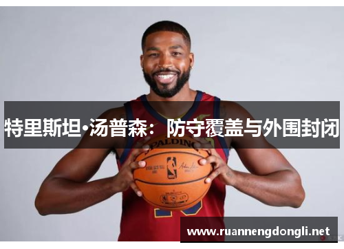 特里斯坦·汤普森:防守覆盖与外围封闭 特里斯坦·汤普森:防守覆盖与外围封闭