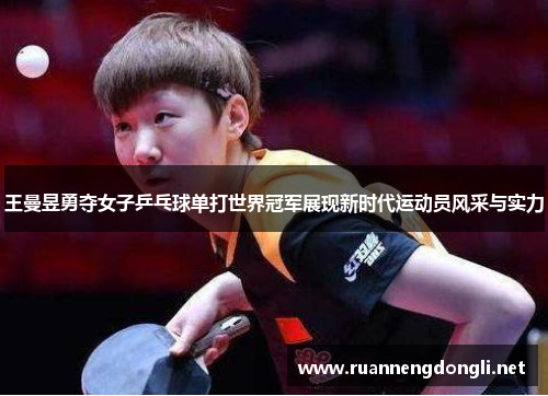 王曼昱勇夺女子乒乓球单打世界冠军展现新时代运动员风采与实力 王曼昱勇夺女子乒乓球单打世界冠军展现新时代运动员风采与实力