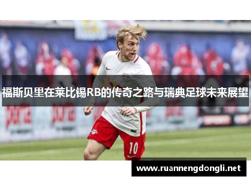 福斯贝里在莱比锡RB的传奇之路与瑞典足球未来展望 福斯贝里在莱比锡RB的传奇之路与瑞典足球未来展望