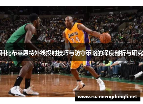 科比布莱恩特外线投射技巧与防守策略的深度剖析与研究 科比布莱恩特外线投射技巧与防守策略的深度剖析与研究
