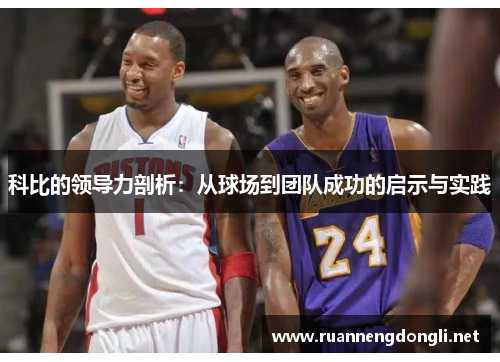 科比的领导力剖析:从球场到团队成功的启示与实践 科比的领导力剖析:从球场到团队成功的启示与实践