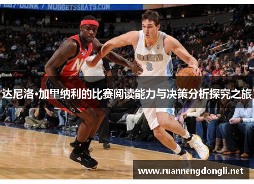 达尼洛·加里纳利的比赛阅读能力与决策分析探究之旅 达尼洛·加里纳利的比赛阅读能力与决策分析探究之旅