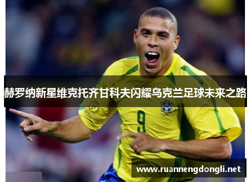 赫罗纳新星维克托齐甘科夫闪耀乌克兰足球未来之路