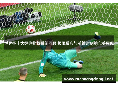 世界杯十大经典扑救瞬间回顾 极限反应与英雄时刻的完美展现 世界杯十大经典扑救瞬间回顾 极限反应与英雄时刻的完美展现