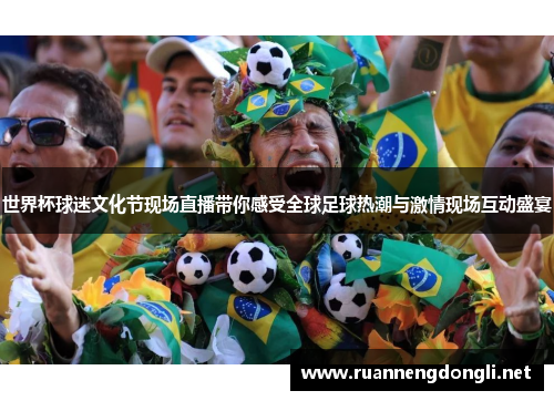世界杯球迷文化节现场直播带你感受全球足球热潮与激情现场互动盛宴 世界杯球迷文化节现场直播带你感受全球足球热潮与激情现场互动盛宴