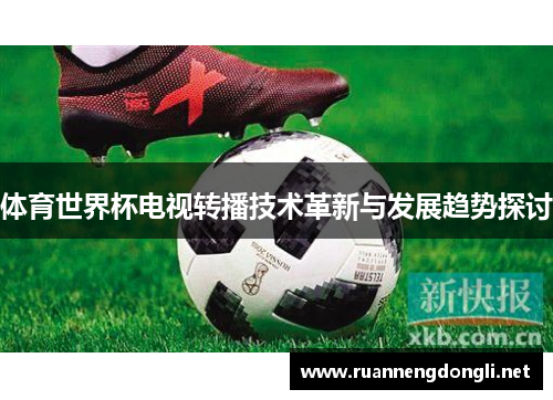 体育世界杯电视转播技术革新与发展趋势探讨 体育世界杯电视转播技术革新与发展趋势探讨