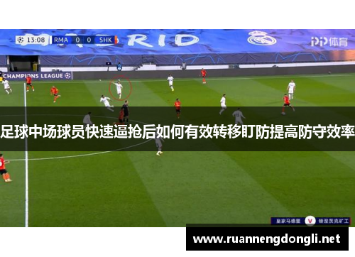 足球中场球员快速逼抢后如何有效转移盯防提高防守效率 足球中场球员快速逼抢后如何有效转移盯防提高防守效率