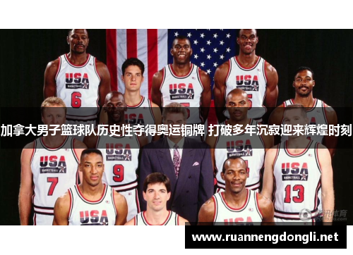 加拿大男子篮球队历史性夺得奥运铜牌 打破多年沉寂迎来辉煌时刻