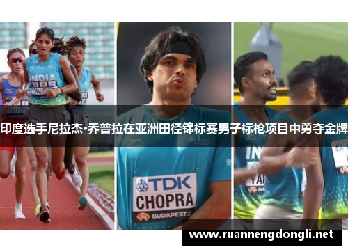 印度选手尼拉杰·乔普拉在亚洲田径锦标赛男子标枪项目中勇夺金牌 印度选手尼拉杰·乔普拉在亚洲田径锦标赛男子标枪项目中勇夺金牌