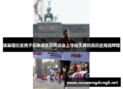 埃塞俄比亚男子长跑选手在奥运会上夺得金牌创造历史再现辉煌