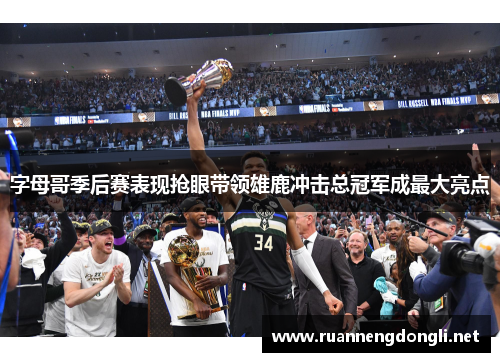 字母哥季后赛表现抢眼带领雄鹿冲击总冠军成最大亮点 字母哥季后赛表现抢眼带领雄鹿冲击总冠军成最大亮点