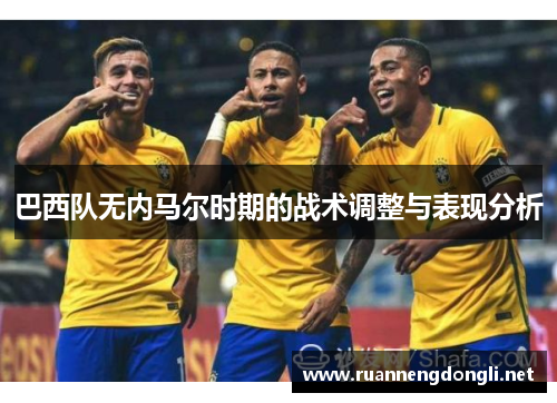 巴西队无内马尔时期的战术调整与表现分析 巴西队无内马尔时期的战术调整与表现分析