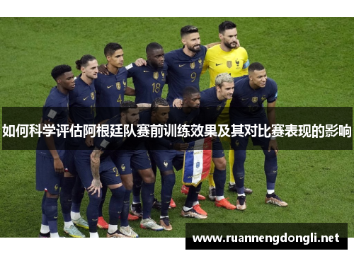 如何科学评估阿根廷队赛前训练效果及其对比赛表现的影响