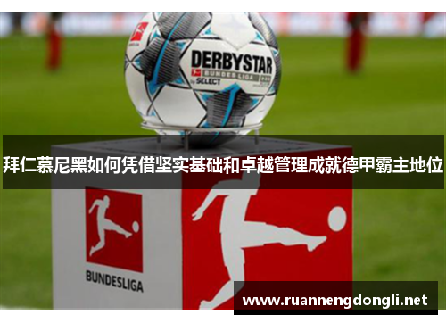 拜仁慕尼黑如何凭借坚实基础和卓越管理成就德甲霸主地位 拜仁慕尼黑如何凭借坚实基础和卓越管理成就德甲霸主地位