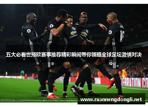 五大必看世预欧赛事推荐精彩瞬间带你领略全球足坛激情对决