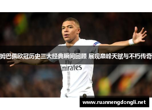 姆巴佩欧冠历史三大经典瞬间回顾 展现巅峰天赋与不朽传奇 姆巴佩欧冠历史三大经典瞬间回顾 展现巅峰天赋与不朽传奇