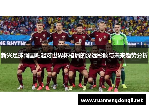 新兴足球强国崛起对世界杯格局的深远影响与未来趋势分析