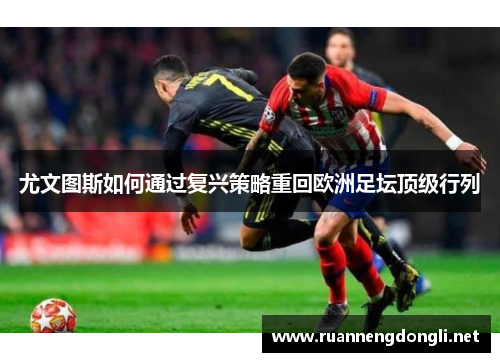 尤文图斯如何通过复兴策略重回欧洲足坛顶级行列 尤文图斯如何通过复兴策略重回欧洲足坛顶级行列