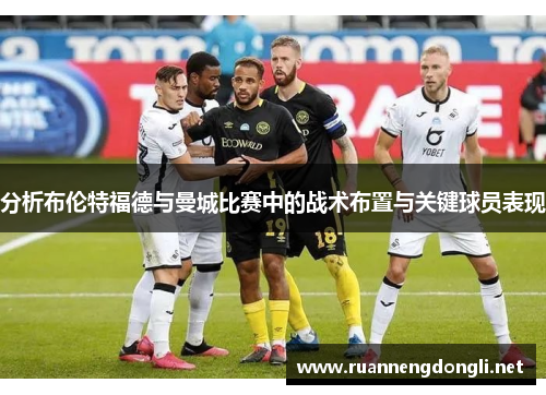 分析布伦特福德与曼城比赛中的战术布置与关键球员表现