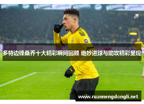 多特边锋桑乔十大精彩瞬间回顾 绝妙进球与助攻精彩呈现
