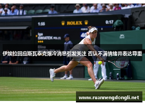 伊埃拉回应斯瓦泰克爆冷消息引发关注 否认不满情绪并表达尊重