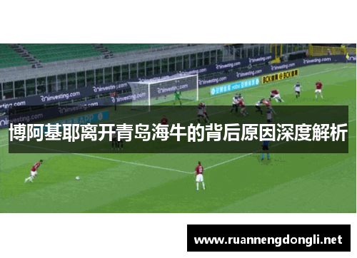 博阿基耶离开青岛海牛的背后原因深度解析