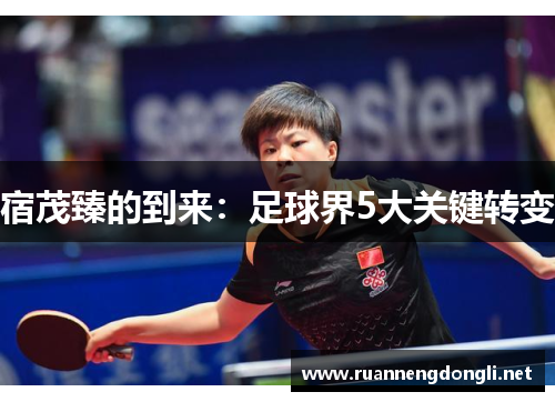 宿茂臻的到来:足球界5大关键转变 宿茂臻的到来:足球界5大关键转变