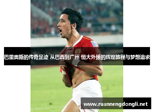 巴里奥斯的传奇足迹 从巴西到广州 恒大外援的辉煌旅程与梦想追求