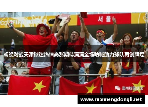 明晚对战天津球迷热情高涨期待满满全场呐喊助力球队再创辉煌 明晚对战天津球迷热情高涨期待满满全场呐喊助力球队再创辉煌