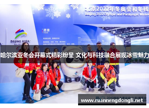 哈尔滨亚冬会开幕式精彩纷呈 文化与科技融合展现冰雪魅力 哈尔滨亚冬会开幕式精彩纷呈 文化与科技融合展现冰雪魅力