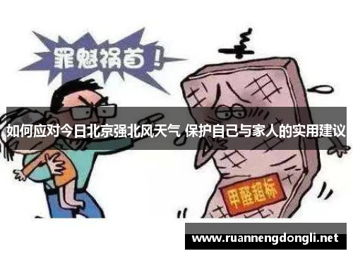 如何应对今日北京强北风天气 保护自己与家人的实用建议