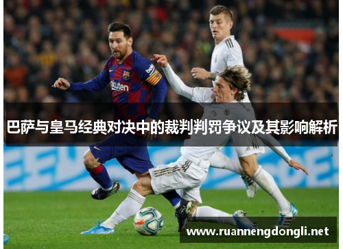 巴萨与皇马经典对决中的裁判判罚争议及其影响解析