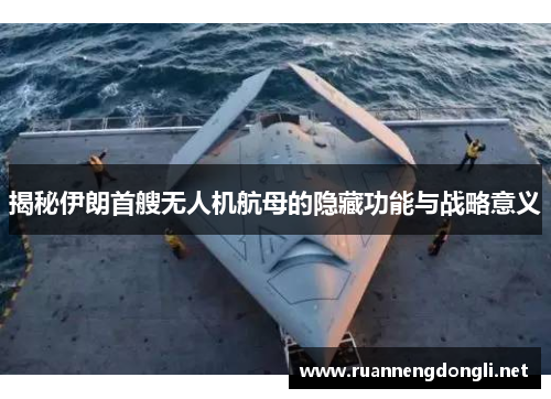 揭秘伊朗首艘无人机航母的隐藏功能与战略意义