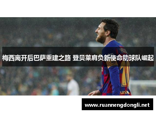 梅西离开后巴萨重建之路 登贝莱肩负新使命助球队崛起