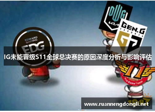 IG未能晋级S11全球总决赛的原因深度分析与影响评估