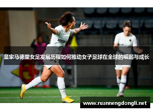 皇家马德里女足发展历程如何推动女子足球在全球的崛起与成长
