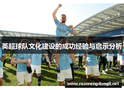 英超球队文化建设的成功经验与启示分析 英超球队文化建设的成功经验与启示分析