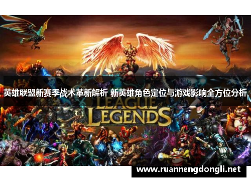 英雄联盟新赛季战术革新解析 新英雄角色定位与游戏影响全方位分析 英雄联盟新赛季战术革新解析 新英雄角色定位与游戏影响全方位分析