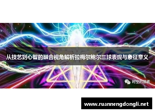 从技艺到心智的融合视角解析拉梅尔鲍尔三球表现与象征意义 从技艺到心智的融合视角解析拉梅尔鲍尔三球表现与象征意义