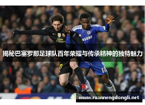 揭秘巴塞罗那足球队百年荣耀与传承精神的独特魅力