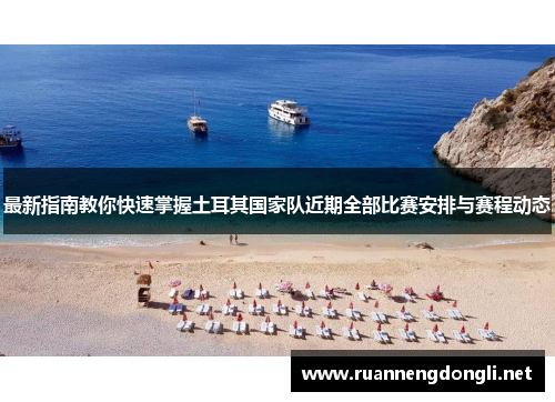 最新指南教你快速掌握土耳其国家队近期全部比赛安排与赛程动态
