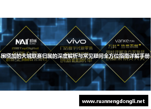 围绕加的夫城联赛归属的深度解析与常见疑问全方位指南详解手册